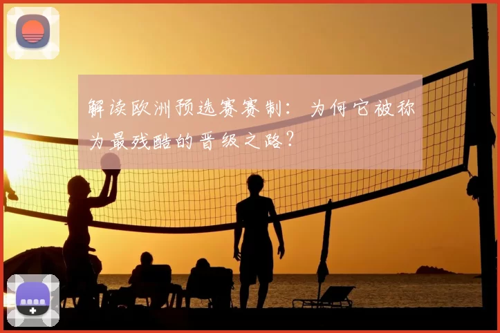 解读欧洲预选赛赛制:为何它被称为最残酷的晋级之路?