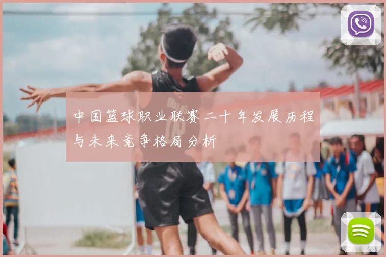中国篮球职业联赛二十年发展历程与未来竞争格局分析