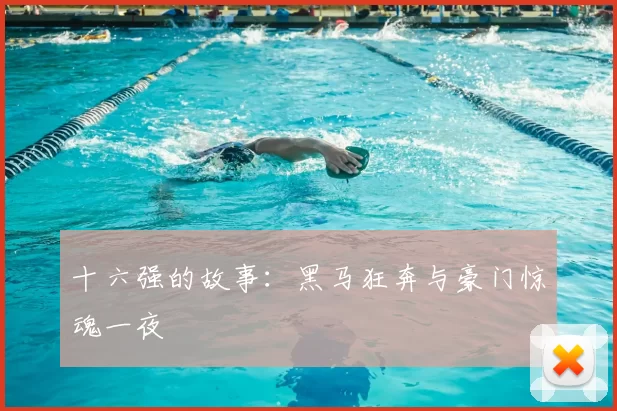 十六强的故事：黑马狂奔与豪门惊魂一夜