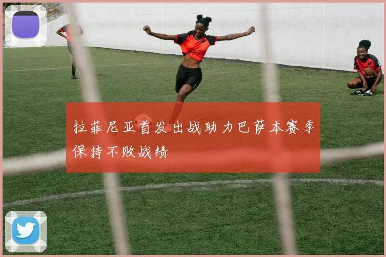 拉菲尼亚首发出战助力巴萨本赛季保持不败战绩