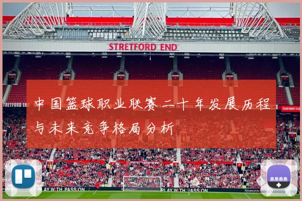 中国篮球职业联赛二十年发展历程与未来竞争格局分析