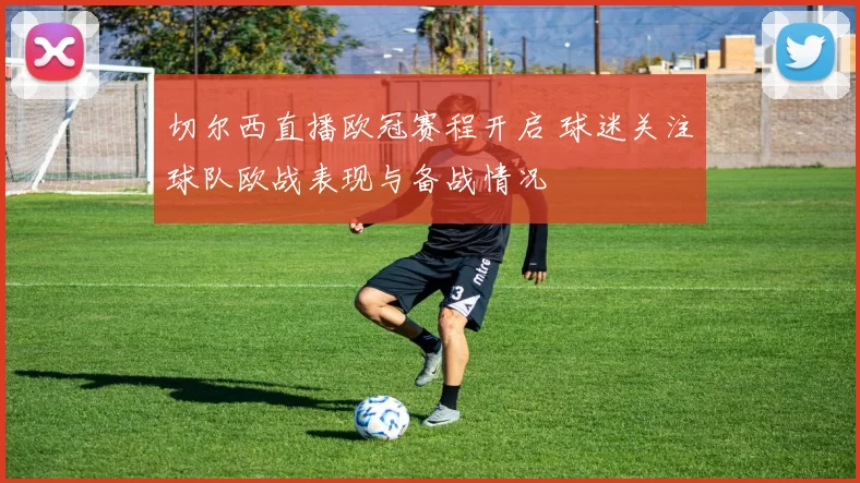 切尔西直播欧冠赛程开启 球迷关注球队欧战表现与备战情况