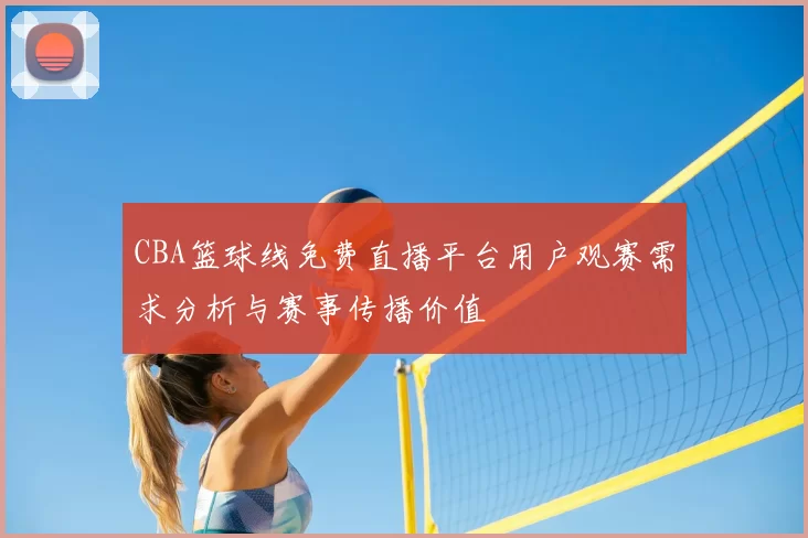 CBA篮球线免费直播平台用户观赛需求分析与赛事传播价值