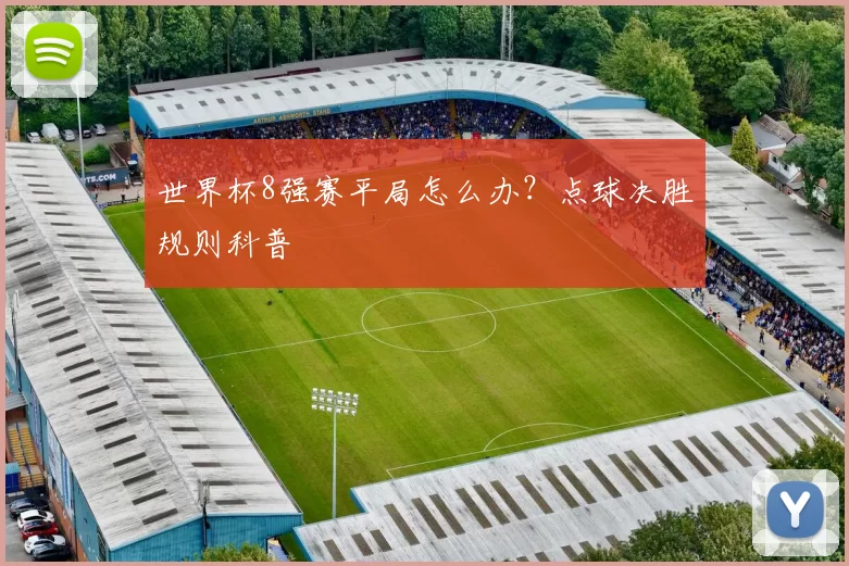 世界杯8强赛平局怎么办?点球决胜规则科普