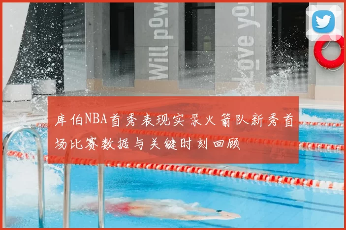 库伯NBA首秀表现实录火箭队新秀首场比赛数据与关键时刻回顾