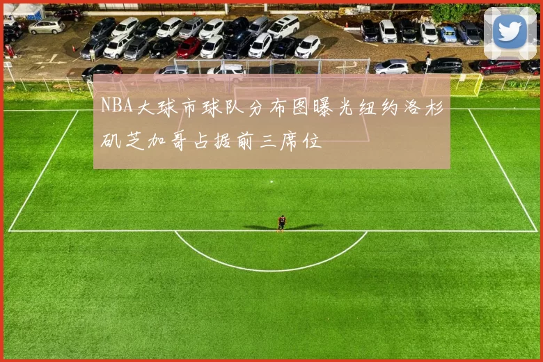 NBA大球市球队分布图曝光纽约洛杉矶芝加哥占据前三席位