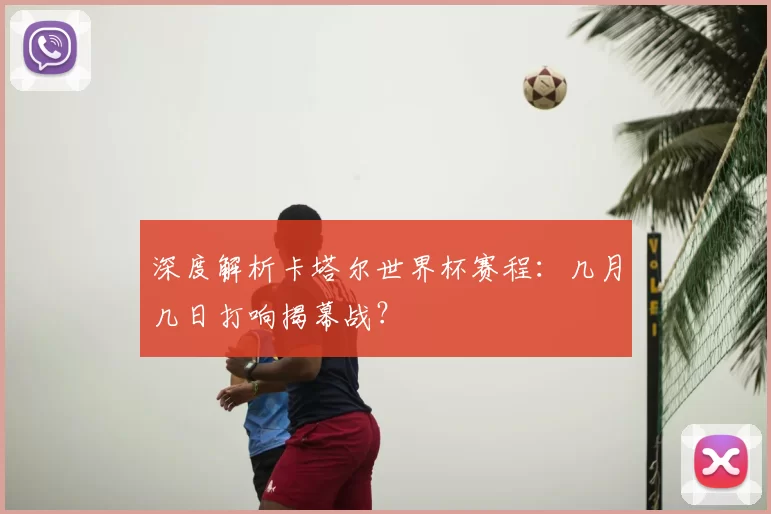 深度解析卡塔尔世界杯赛程:几月几日打响揭幕战?