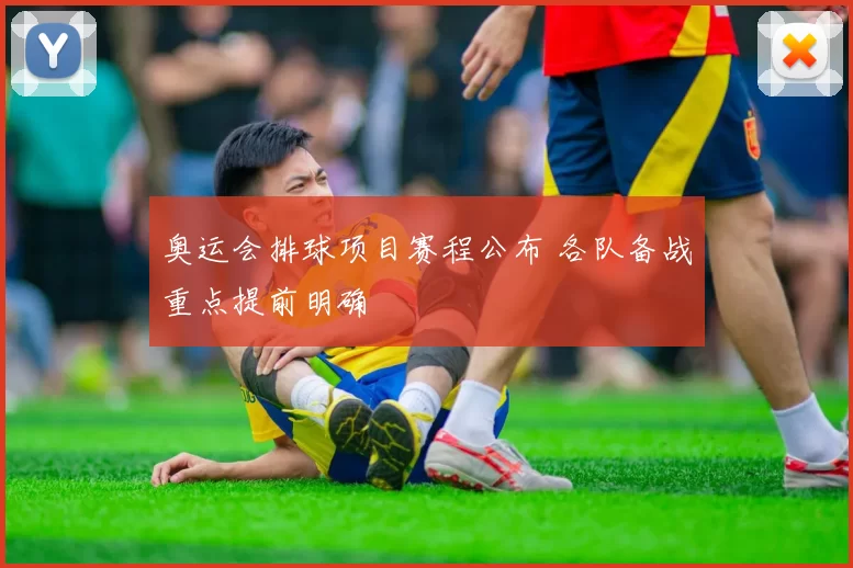 奥运会排球项目赛程公布 各队备战重点提前明确