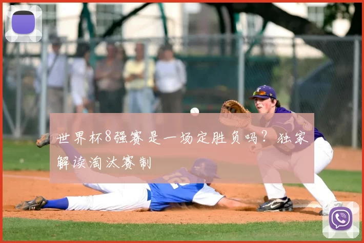世界杯8强赛是一场定胜负吗?独家解读淘汰赛制