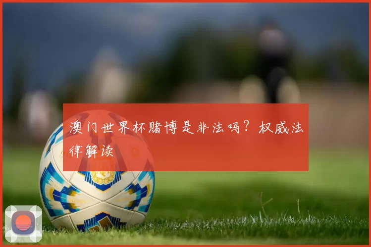 澳门世界杯赌博是非法吗？权威法律解读