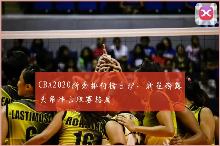 CBA2020新秀排行榜出炉,新星崭露头角冲击联赛格局