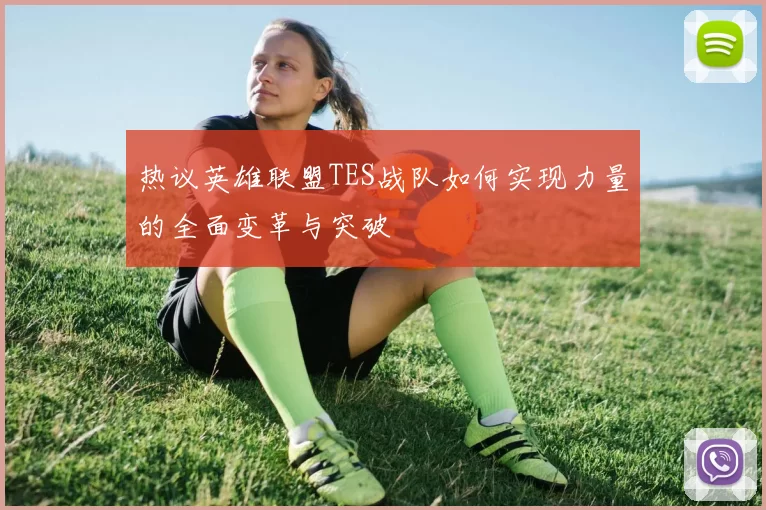 热议英雄联盟TES战队如何实现力量的全面变革与突破