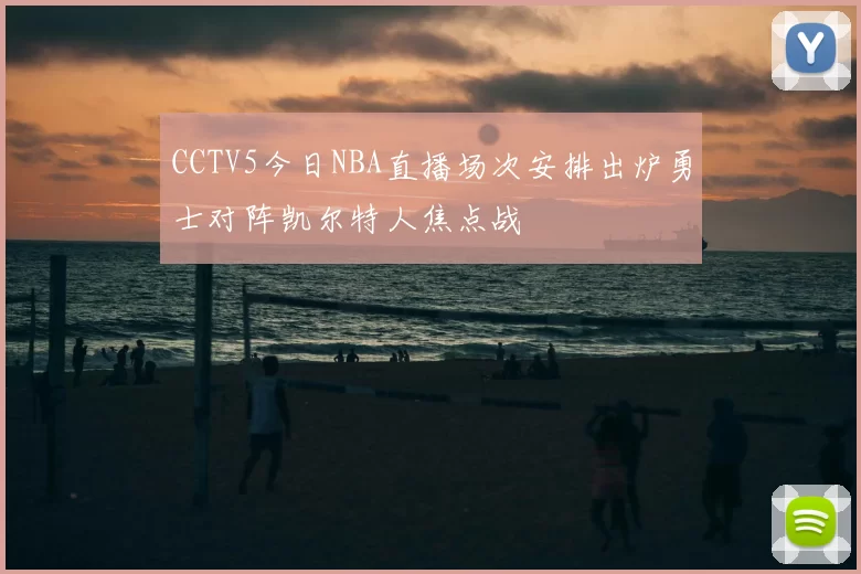 CCTV5今日NBA直播场次安排出炉勇士对阵凯尔特人焦点战