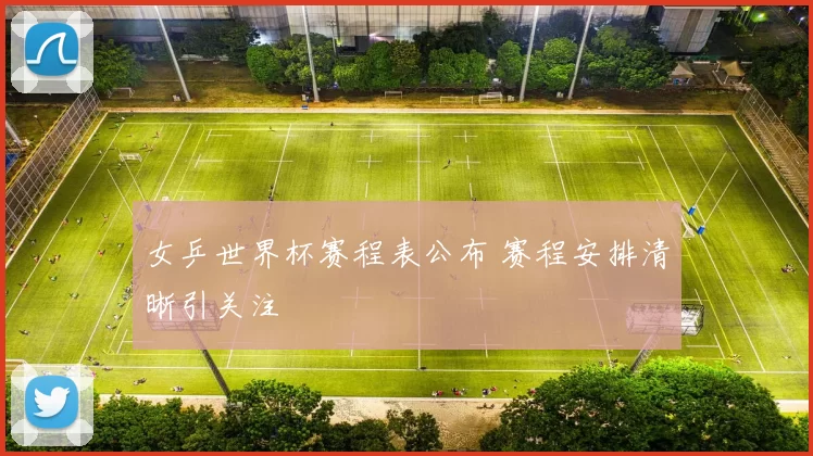 女乒世界杯赛程表公布 赛程安排清晰引关注