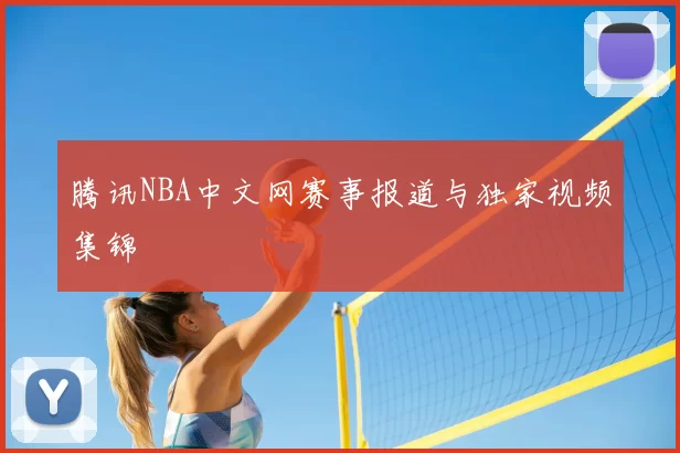 腾讯NBA中文网赛事报道与独家视频集锦