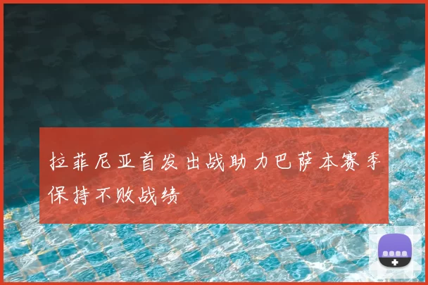 拉菲尼亚首发出战助力巴萨本赛季保持不败战绩