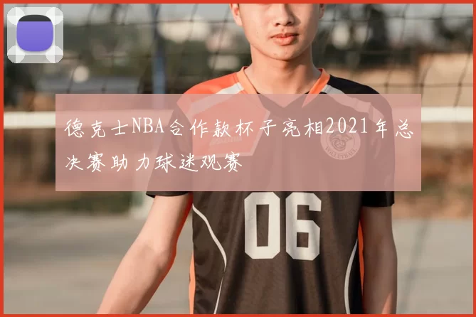 德克士NBA合作款杯子亮相2021年总决赛助力球迷观赛