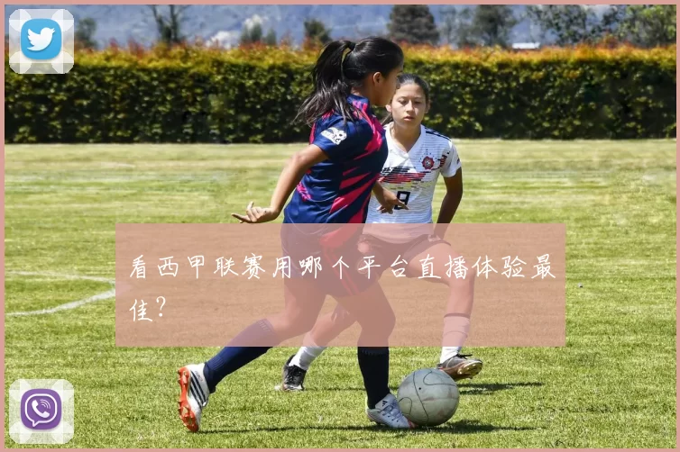 看西甲联赛用哪个平台直播体验最佳?