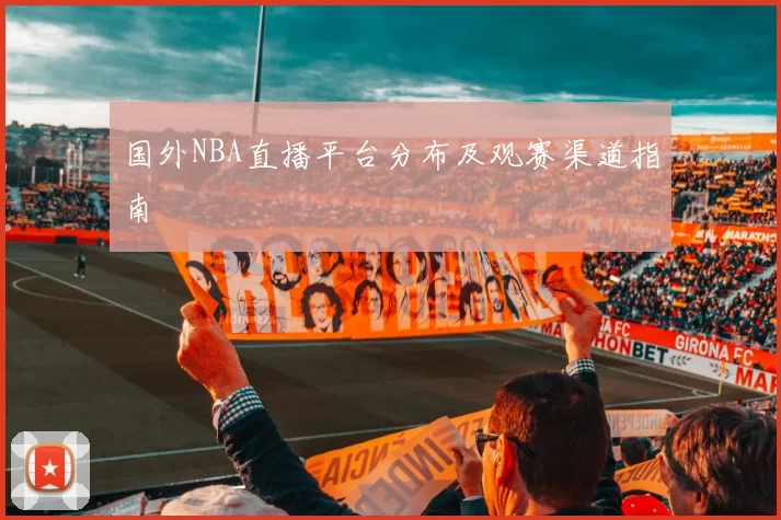 国外NBA直播平台分布及观赛渠道指南