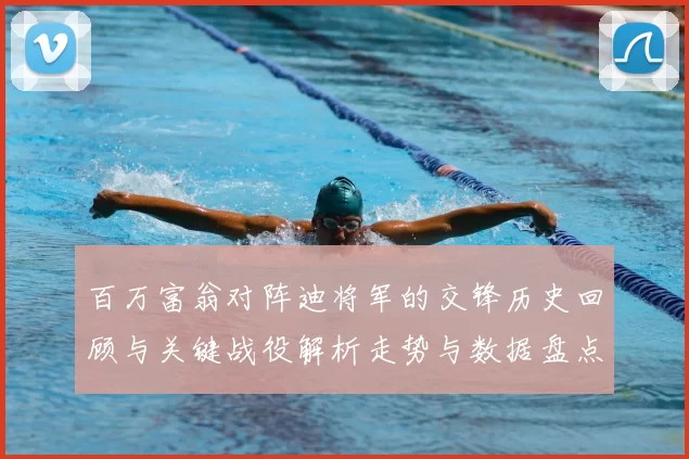百万富翁对阵迪将军的交锋历史回顾与关键战役解析走势与数据盘点
