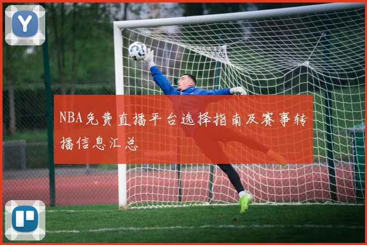 NBA免费直播平台选择指南及赛事转播信息汇总