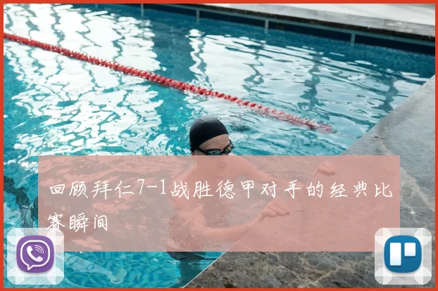 回顾拜仁7-1战胜德甲对手的经典比赛瞬间