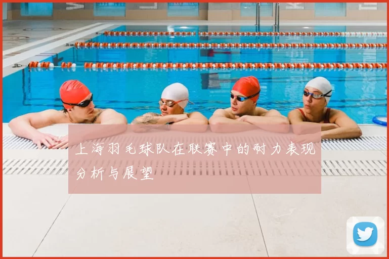 上海羽毛球队在联赛中的耐力表现分析与展望