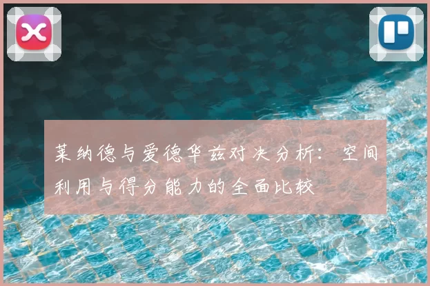 莱纳德与爱德华兹对决分析：空间利用与得分能力的全面比较