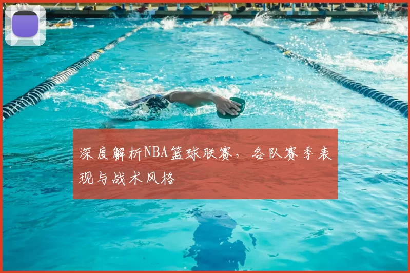 深度解析NBA篮球联赛,各队赛季表现与战术风格