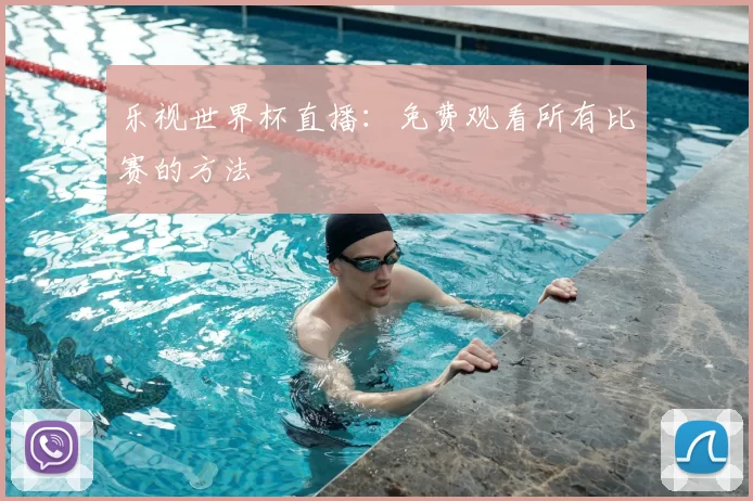乐视世界杯直播:免费观看所有比赛的方法