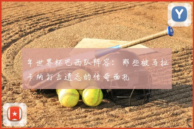 年世界杯巴西队阵容:那些被马拉卡纳打击遗忘的传奇面孔