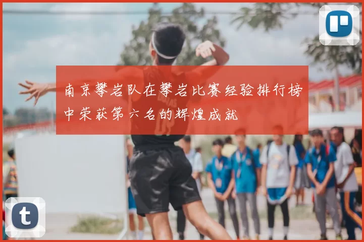南京攀岩队在攀岩比赛经验排行榜中荣获第六名的辉煌成就