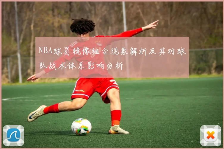 NBA球员镜像组合现象解析及其对球队战术体系影响分析