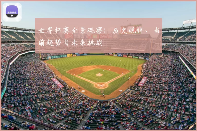 世界杯赛全景观察:历史规律、当前趋势与未来挑战