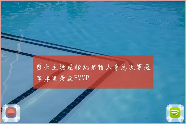 勇士主场逆转凯尔特人夺总决赛冠军库里荣获FMVP