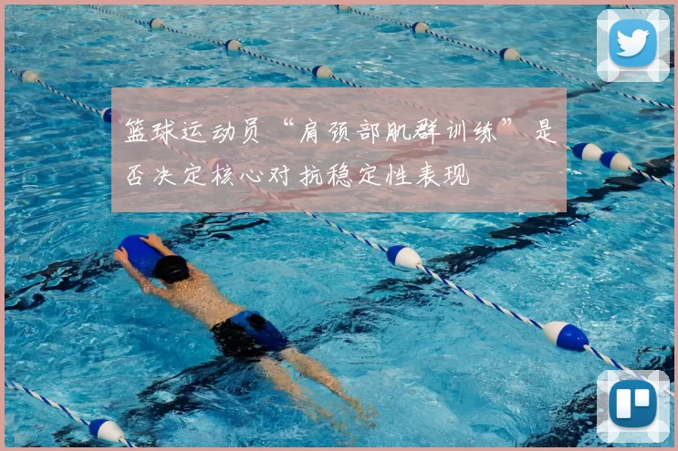 篮球运动员“肩颈部肌群训练”是否决定核心对抗稳定性表现