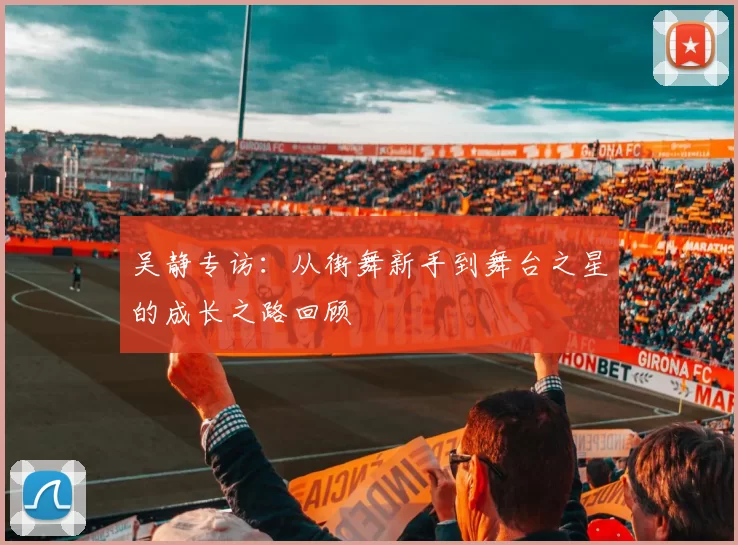 吴静专访:从街舞新手到舞台之星的成长之路回顾