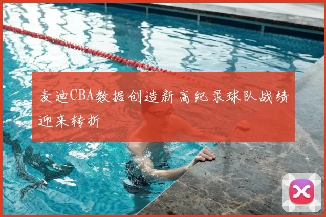 麦迪CBA数据创造新高纪录球队战绩迎来转折