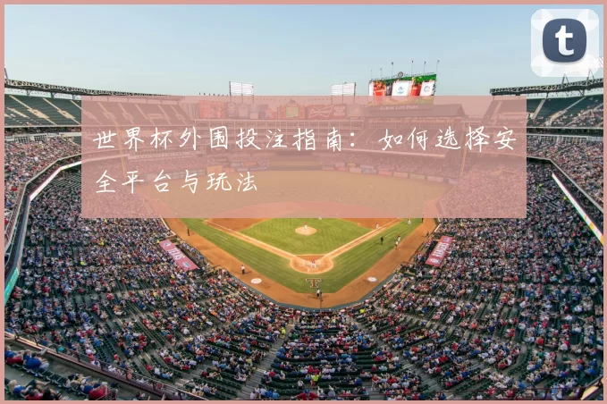 世界杯外围投注指南:如何选择安全平台与玩法