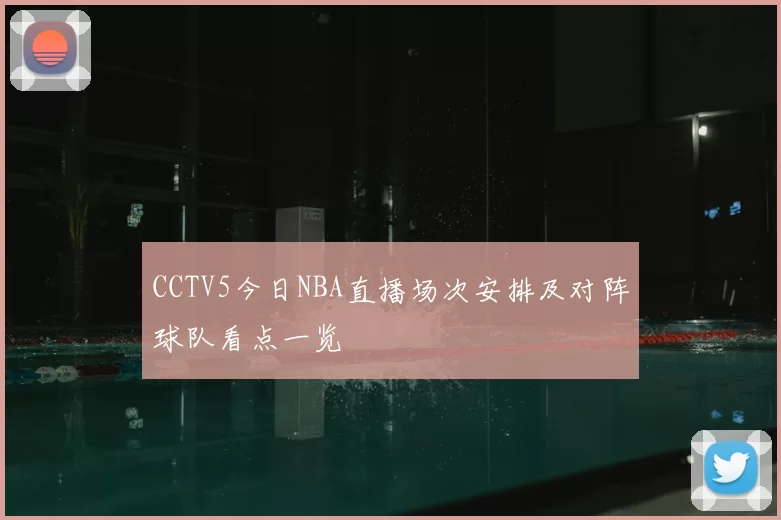 CCTV5今日NBA直播场次安排及对阵球队看点一览
