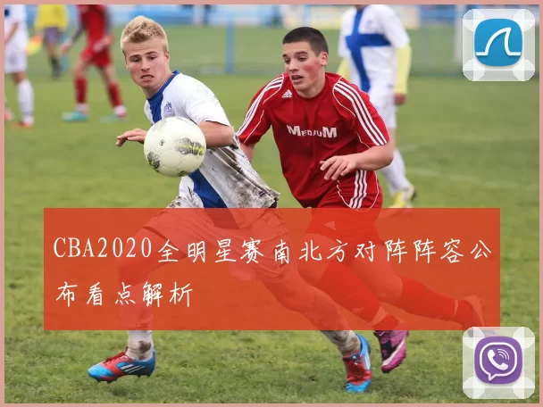 CBA2020全明星赛南北方对阵阵容公布看点解析