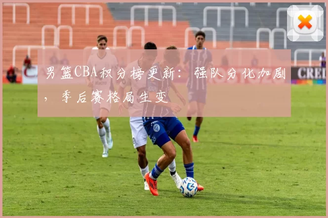 男篮CBA积分榜更新:强队分化加剧,季后赛格局生变