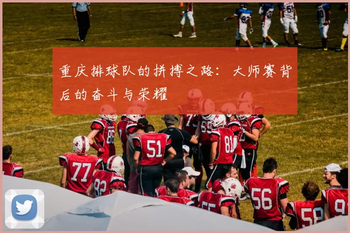 重庆排球队的拼搏之路:大师赛背后的奋斗与荣耀