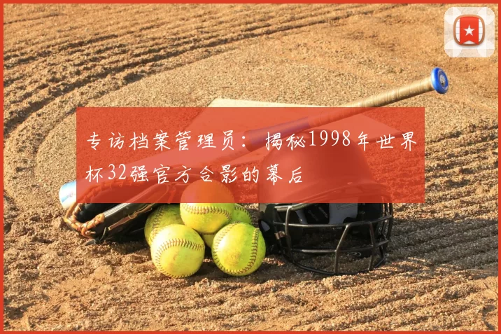 专访档案管理员:揭秘1998年世界杯32强官方合影的幕后