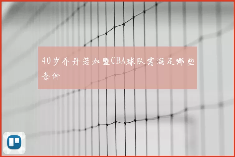 40岁乔丹若加盟CBA球队需满足哪些条件