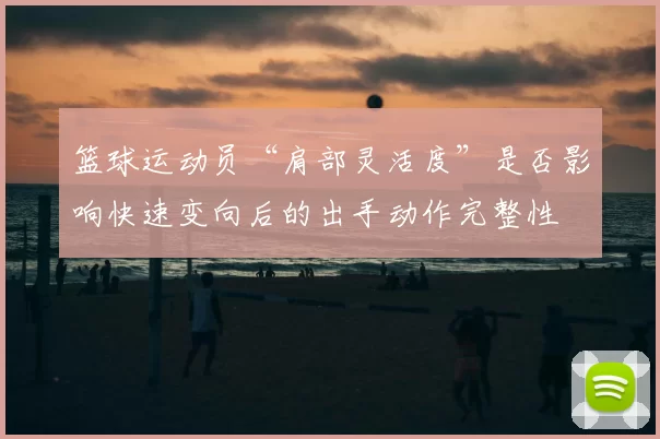 篮球运动员“肩部灵活度”是否影响快速变向后的出手动作完整性