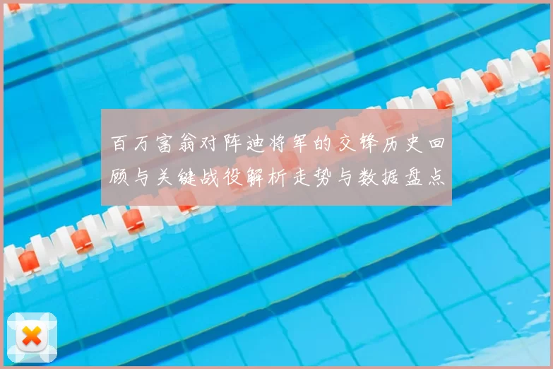 百万富翁对阵迪将军的交锋历史回顾与关键战役解析走势与数据盘点