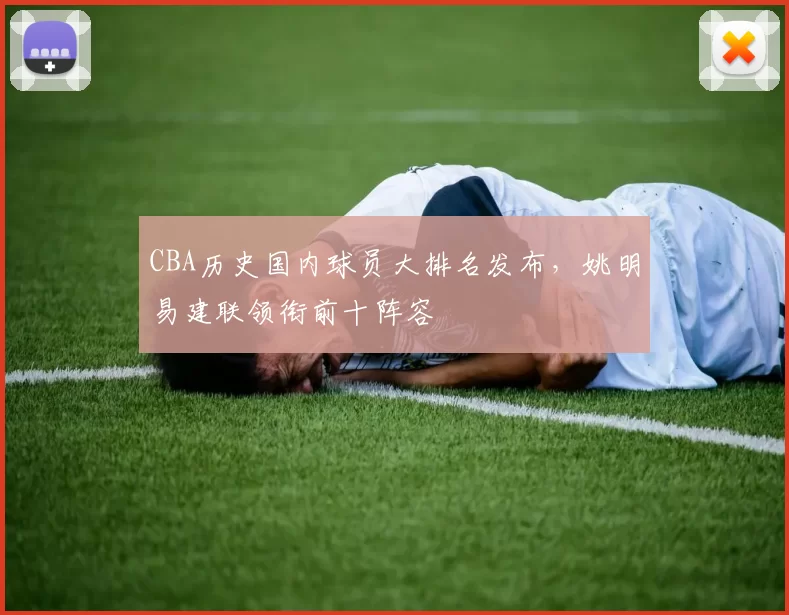 CBA历史国内球员大排名发布，姚明易建联领衔前十阵容