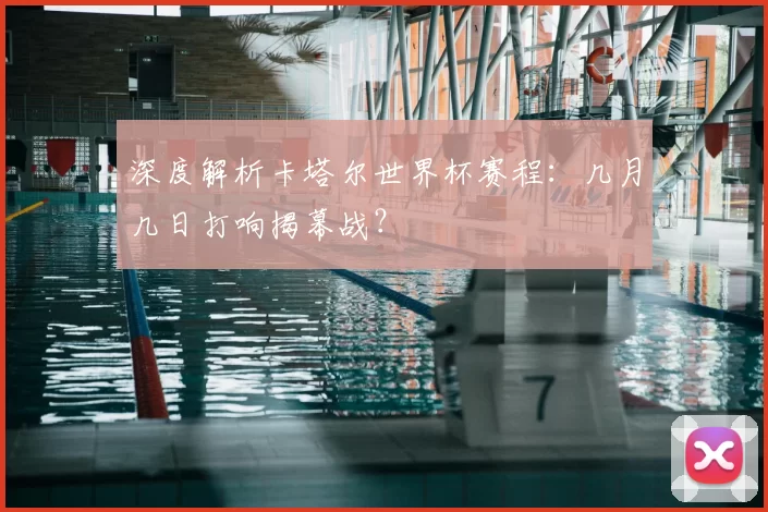 深度解析卡塔尔世界杯赛程:几月几日打响揭幕战?