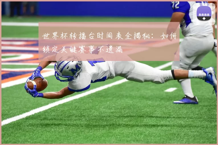 世界杯转播台时间表全揭秘:如何锁定关键赛事不遗漏